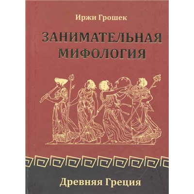 Книга ЗАНИМАТЕЛЬНАЯ МИФОЛОГИЯ. Древняя Греция. Иржи Грошек (твёрдый переплёт, 319 стр.), 1 шт.