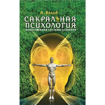 Книга САКРАЛЬНАЯ ПСИХОЛОГИЯ. Божественная система сознания. А. Белов (мягкий переплёт, 205 стр.), 1 шт.