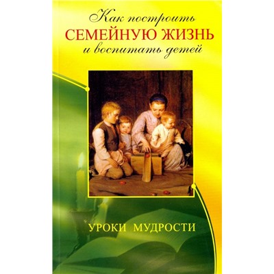 Книга КАК ПОСТРОИТЬ СЕМЕЙНУЮ ЖИЗНЬ И ВОСПИТАТЬ ДЕТЕЙ. Уроки мудрости. В.В. Егоров (мягкий переплёт, 148 стр.), 1 шт.