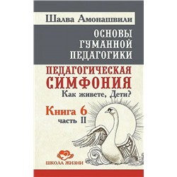 Книга ОСНОВЫ ГУММАННОЙ ПЕДАГОГИКИ. Книга 6, Часть 2. Педагогическая симфония. Как живёте, Дети?, Шалва Амонашвили (твёрдый переплёт, 396 стр.), 1 шт.
