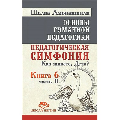 Книга ОСНОВЫ ГУММАННОЙ ПЕДАГОГИКИ. Книга 6, Часть 2. Педагогическая симфония. Как живёте, Дети?, Шалва Амонашвили (твёрдый переплёт, 396 стр.), 1 шт.