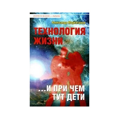 Книга ТЕХНОЛОГИЯ ЖИЗНИ ...и при чем тут дети, Александр Маркитанов (мягкий переплёт, 192 стр.), 1 шт.