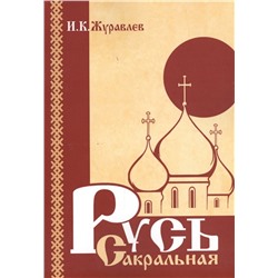 Книга РУСЬ САКРАЛЬНАЯ, И.К. Журавлёв (мягкий переплёт, 284 стр.), 1 шт.