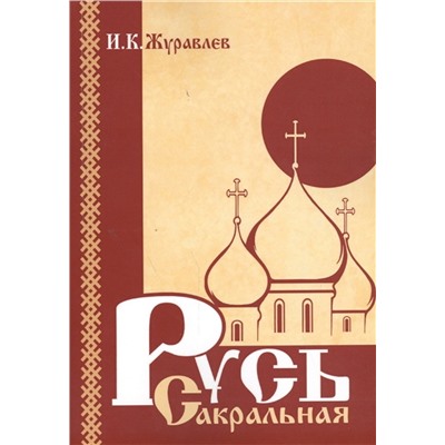 Книга РУСЬ САКРАЛЬНАЯ, И.К. Журавлёв (мягкий переплёт, 284 стр.), 1 шт.