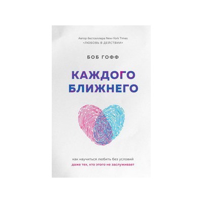 Каждого ближнего. Как научиться любить без условий даже тех, кто этого не заслуживает