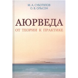 Книга АЮРВЕДА ОТ ТЕОРИИ К ПРАКТИКЕ, М.А.Суботялов, О.В.Ольсон (твёрдый переплёт, 384 стр., 21,5см*15,3см), 1 шт.