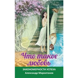 Книга ЧТО ТАКОЕ ЛЮБОВЬ. Закономерности успеха, Александр Маркитанов (мягкий переплёт, 192 стр.), 1 шт.