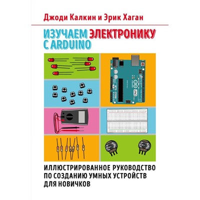 Изучаем электронику с Arduino. Иллюстрированное руководство по созданию умных устройств для новичков