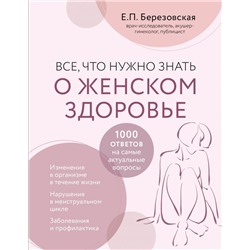 Все, что нужно знать о женском здоровье. 1000 ответов на самые актуальные вопросы