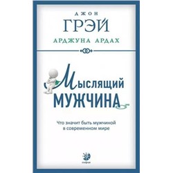 Книга МЫСЛЯЩИЙ МУЖЧИНА. Что значит быть мужчиной в современном мире, Джон Грэй, Арджуна Ардах (мягкий переплёт, 255 стр.), 1 шт.