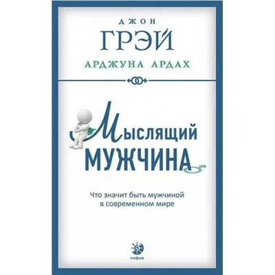 Книга МЫСЛЯЩИЙ МУЖЧИНА. Что значит быть мужчиной в современном мире, Джон Грэй, Арджуна Ардах (мягкий переплёт, 255 стр.), 1 шт.