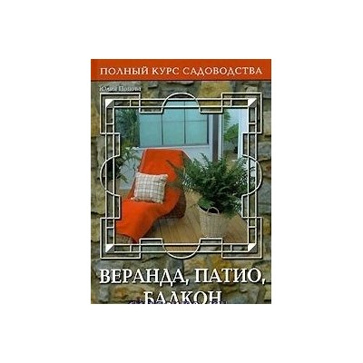 Полный курс садоводства. Веранда, патио, балкон