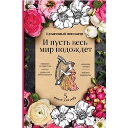И пусть весь мир подождет. 5 минут для себя. Творческий блокнот