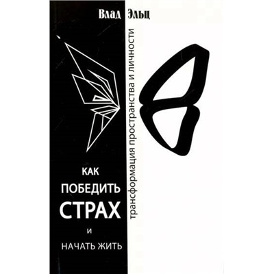 Книга КАК ПОБЕДИТЬ СТРАХ И НАЧАТЬ ЖИТЬ. Трансформация пространства и личности. Влад Эльц (мягкий переплёт, 155 стр.), 1 шт.