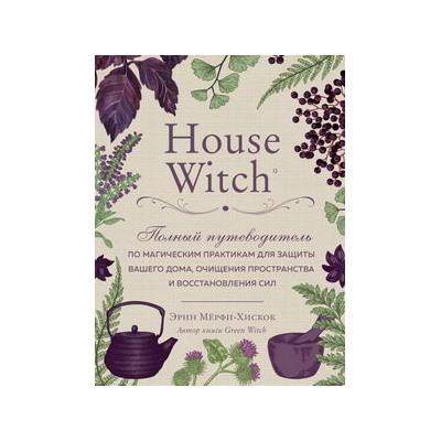 House Witch. Полный путеводитель по магическим практикам для защиты вашего дома, очищения пространства и восстановления сил