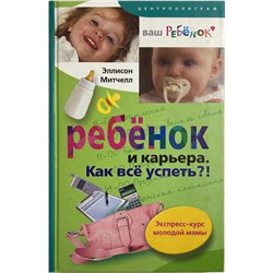 Книга РЕБЁНОК И КАРЬЕРА. Как всё успеть?! Эллисон Митчел (твёрдый переплёт, 283 стр.), 1 шт.