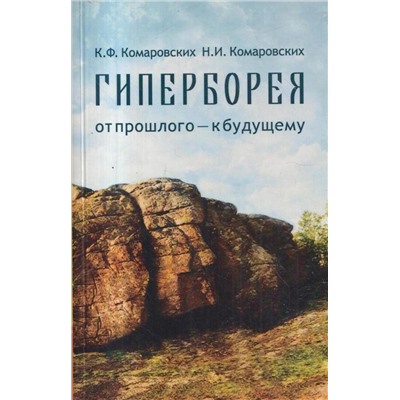 Книга ГИПЕРБОРЕЯ от прошлого - к будущему. К.Ф. Комаровских, Н.И. Комаровских (мягкий переплёт, 135 стр.), 1 шт.