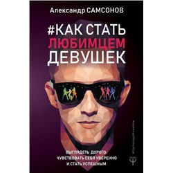 Александр Самсонов: Как стать любимцем девушек. Выглядеть дорого, чувствовать себя уверенно и стать успешным