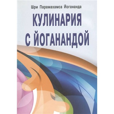 Книга КУЛИНАРИЯ С ЙОГАНАНДОЙ. Шри Парамахамса Йогананда (мягкий переплёт, 159 стр.), 1 шт.