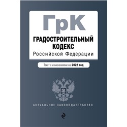 Градостроительный кодекс Российской Федерации. Текст с изм. на 2022 год / ГРК РФ