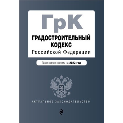 Градостроительный кодекс Российской Федерации. Текст с изм. на 2022 год / ГРК РФ
