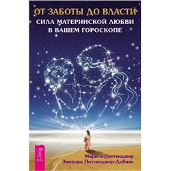 Книга ОТ ЗАБОТЫ ДО ВЛАСТИ. Сила материнской любви в вашем гороскопе. Марита Поттенджер, Зиппора Поттенджер-Добинс (мягкий переплёт, 402 стр.), 1 шт.