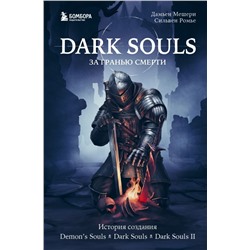 Dark Souls: за гранью смерти. Книга 1. История создания Demon's Souls, Dark Souls, Dark Souls II
