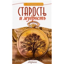 Книга СТАРОСТЬ И МУДРОСТЬ радость здоровье счастье, Г.Шереметьева (мягкий переплёт, 128 стр., 20см*12,5см), 1 шт.