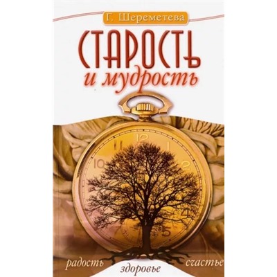 Книга СТАРОСТЬ И МУДРОСТЬ радость здоровье счастье, Г.Шереметьева (мягкий переплёт, 128 стр., 20см*12,5см), 1 шт.