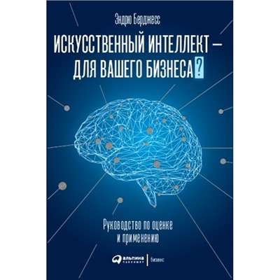 Книга ИСКУССТВЕННЫЙ ИНТЕЛЛЕКТ - ДЛЯ ВАШЕГО БИЗНЕСА? Руководство по оценке и применению. Эндрю Берджесс (твёрдый переплёт, 232 стр.), 1 шт.