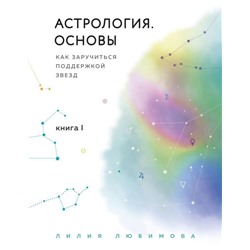 Астрология. Основы. Как заручиться поддержкой звезд. Книга 1.