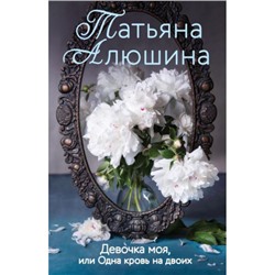 ЕщеРазПроЛюбовь-м Алюшина Т.А. Девочка моя, или Одна кровь на двоих, (Эксмо, 2022), Обл, c.352