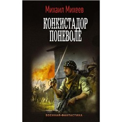 ВоеннаяФантастика Михеев М.А. Конкистадор поневоле, (АСТ,ИД Ленинград, 2023), 7Б, c.352