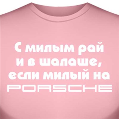 Футболка "С милым рай и в шалаше, если милый на Porsche" (женская)