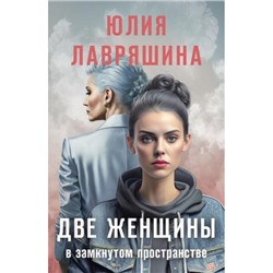 Лавряшина Ю.А. Две женщины в замкнутом пространстве, (Эксмо, 2024), Обл, c.352