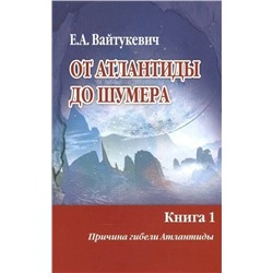 Книга ОТ АТЛАНТИДЫ ДО ШУМЕРА. Книга 1. Причина гибели Атлантиды. Е.А. Вайтукевич (мягкий переплёт, 320 стр.), 1 шт.