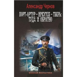 ВоеннаяФантастика Чернов А.Б. Порт-Артур-Иркутск-Тверь. Туда и обратно (Цикл "Одиссея Адмирала"), (АСТ,ИД Ленинград, 2024), 7Б, c.352