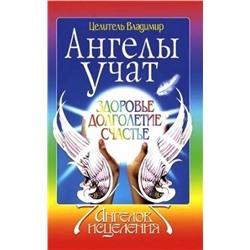 Книга АНГЕЛЫ УЧАТ. Здоровье, долголетие, счастье. Целитель Владимир (мягкий переплёт, 240 стр.), 1 шт.