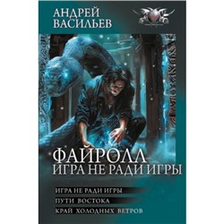 ВоеннаяФантастикаКоллекция Васильев А. Файролл. Игра не ради игры (Пути Востока. Край холодных ветров), (АСТ, 2024), 7Бц, c.800