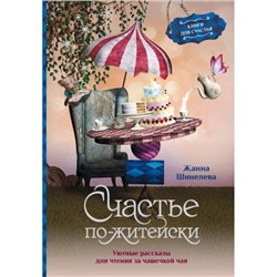 КнигиДляСчастья Шинелева Ж.Г. Счастье по-житейски. Уютные рассказы для чтения за чашечкой чая, (АСТ, 2023), Инт, c.272