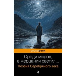 PocketBookРусскаяКлассика Среди миров, в мерцании светил... Поэзия Серебряного века (сборник) (Есенин С.А., Маяковский В.В., Ахматова А.А. и др.), (Эксмо, 2024), Обл, c.384