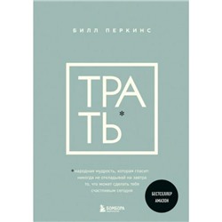 КнигиКоторыеНужноПрочитатьДо35Лет Перкинс Б. Трать. Народная мудрость, которая гласит-не откладывай никогда на завтра то, что может сделать тебя счастливым сегодня, (Эксмо,Бомбора, 2024), 7Б, c.288