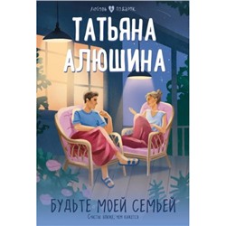 ЛюбовьВПодарок-м Алюшина Т.А. Будьте моей семьей, (Эксмо, 2023), Обл, c.384