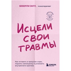 КарманныйПсихолог-м Энгл Беверли Исцели свои травмы. Как оставить в прошлом страх, поднять самооценку и успокоить внутреннего критика (готовые решения на все случаи жизни), (Эксмо,Бомбора, 2023), Обл, c.432