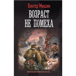 ВоеннаяФантастика Мишин В. Возраст не помеха, (АСТ,ИД Ленинград, 2023), 7Б, c.352