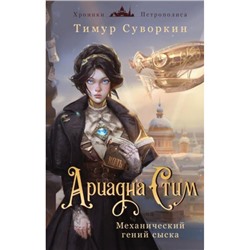 ХроникиПетрополиса Суворкин Т.Е. Ариадна Стим. Механический гений сыска (расследования механического сыщика), (Эксмо, 2024), 7Б, c.384