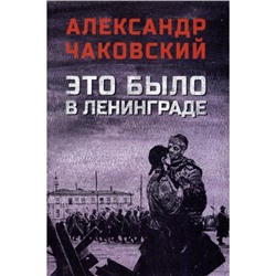 ВоенныйРоман Чаковский А.Б. Это было в Ленинграде, (Вече, 2024), 7Б, c.480