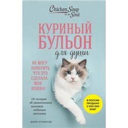 КуриныйБульонДляДуши Кэнфилд Дж. Куриный бульон для души. Не могу поверить, что это сделала моя кошка! 101 история об удивительных выходках любимых питомцев, (Эксмо,Бомбора, 2024), Обл, c.384